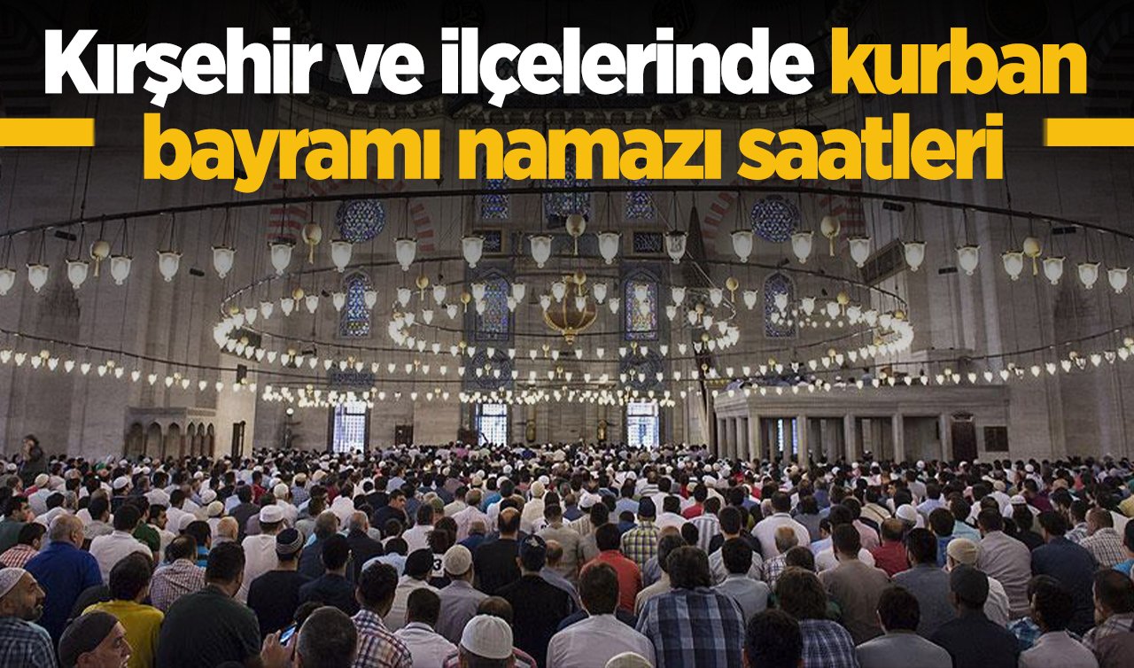 2026 Kırşehir Ramazan Bayram Namazı Saat Kaçta? Kırşehir ve İlçelerinde Bayram Namazı Saatleri: Kaman, Mucur, Akpınar, Akçakent, Çiçekdağı bayram namazı saat kaçta kılınacak? 