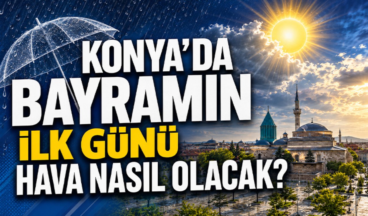 Meteoroloji ilçe ilçe bildirdi! Konya’da bayramın ilk günü hava nasıl olacak?