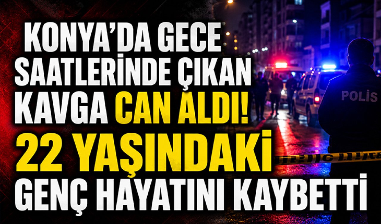 Konya’da gece saatlerinde çıkan kavga can aldı! 22 yaşındaki genç hayatını kaybetti