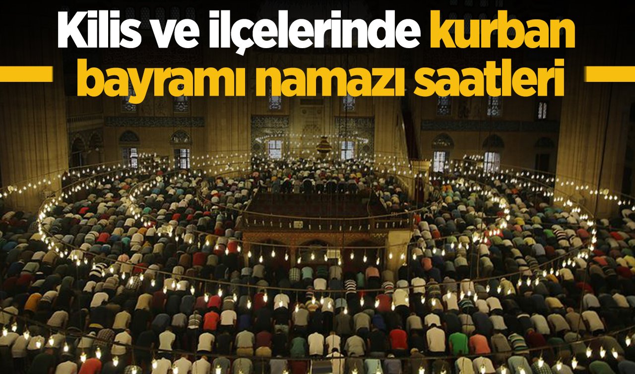 2026 Kilis Kurban Bayram namazı saat kaçta? Kilis Elbeyli, Musabeyli, Polateli ve ilçelerin bayram namazı saati