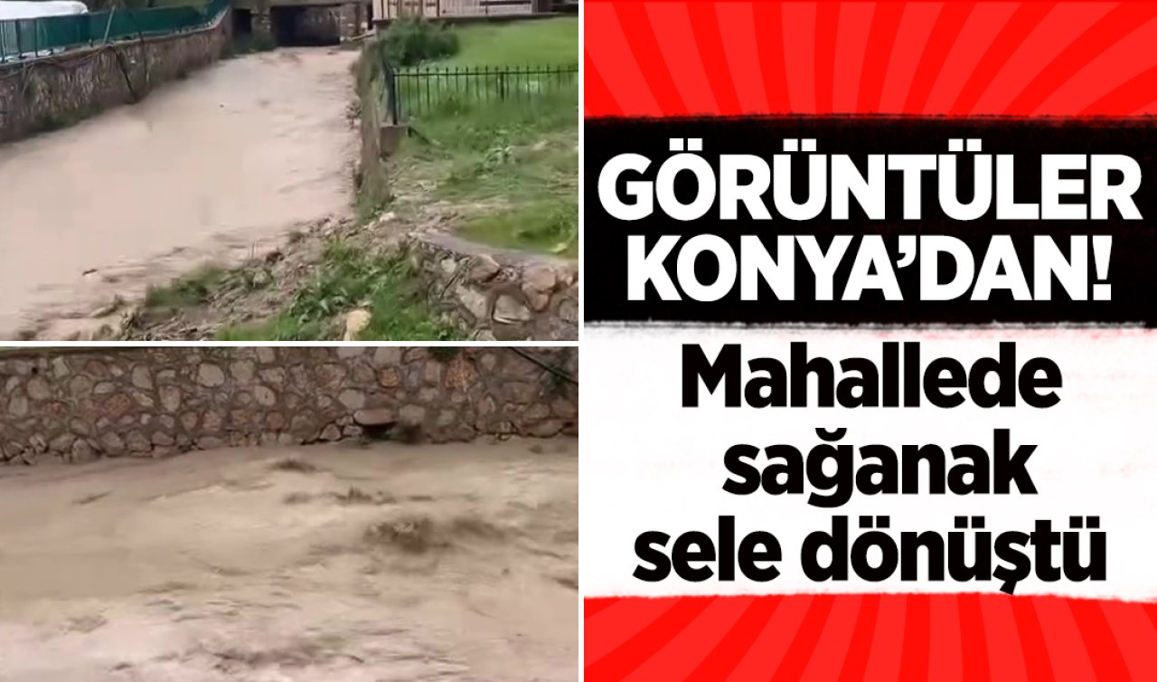 Görüntüler Konya’dan! Mahallede sağanak sele dönüştü 