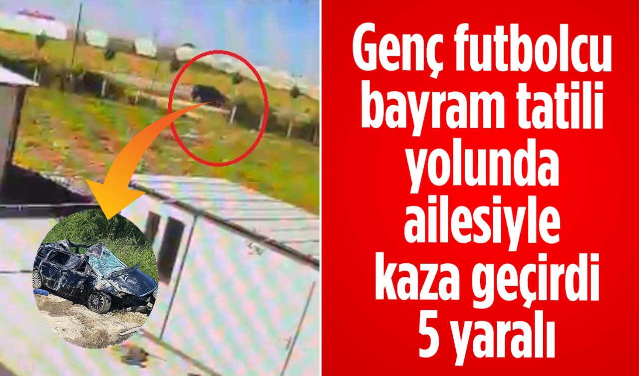 Genç futbolcu bayram tatili yolunda ailesiyle kaza geçirdi: 5 yaralı