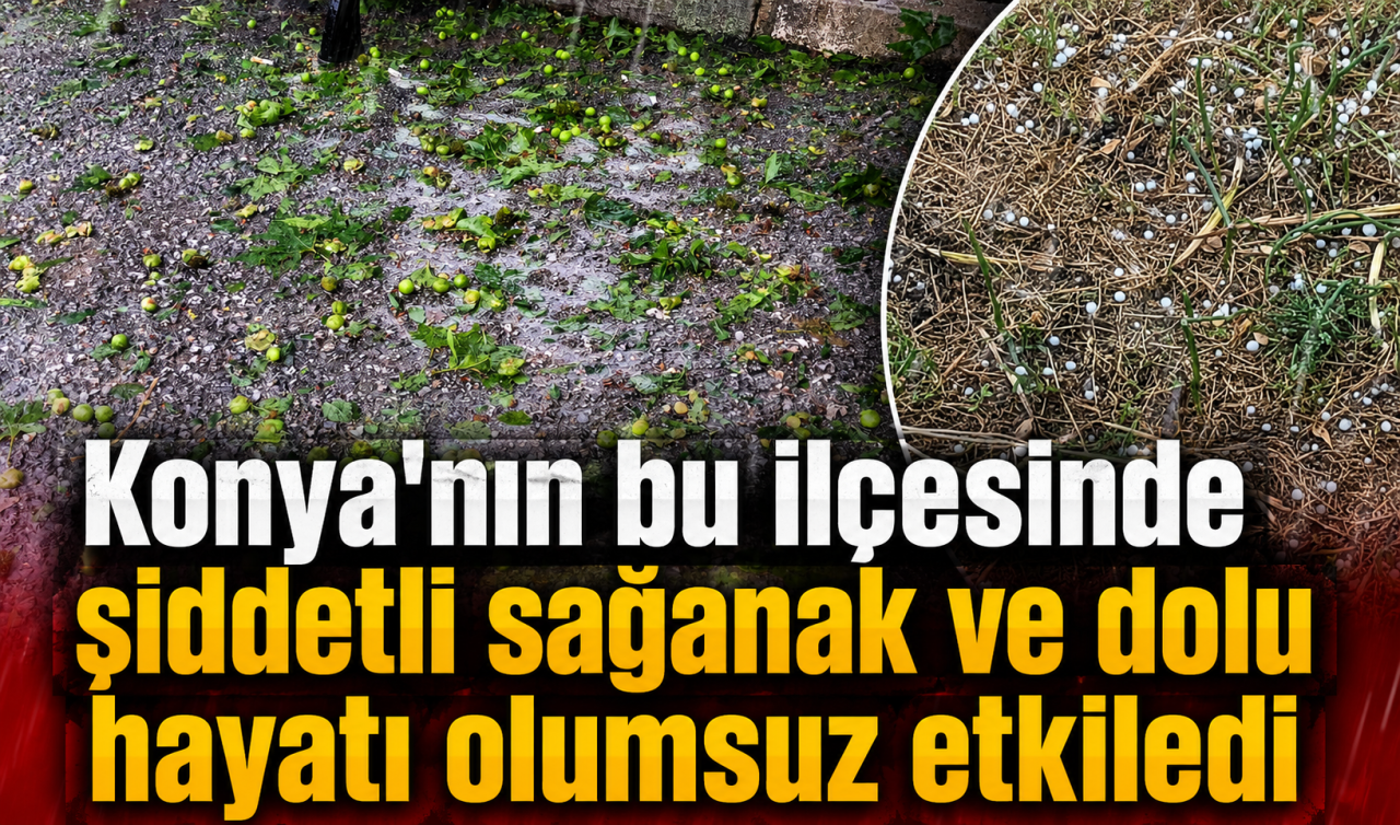 Konya’nın bu ilçesinde şiddetli sağanak ve dolu hayatı olumsuz etkiledi