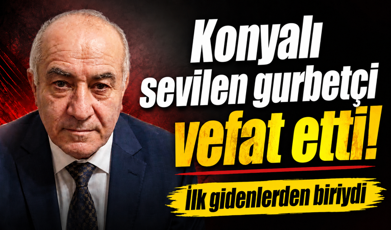 Konyalı sevilen gurbetçi vefat etti! İlk gidenlerden biriydi