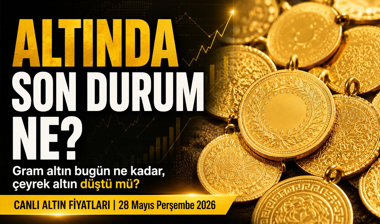 ALTINDA SON DURUM NE? Gram altın bugün ne kadar, çeyrek altın düştü mü? CANLI ALTIN FİYATLARI | 28 Mayıs Perşembe 2026
