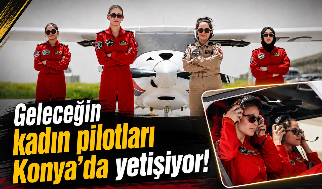Geleceğin kadın pilotları Konya’da yetişiyor!