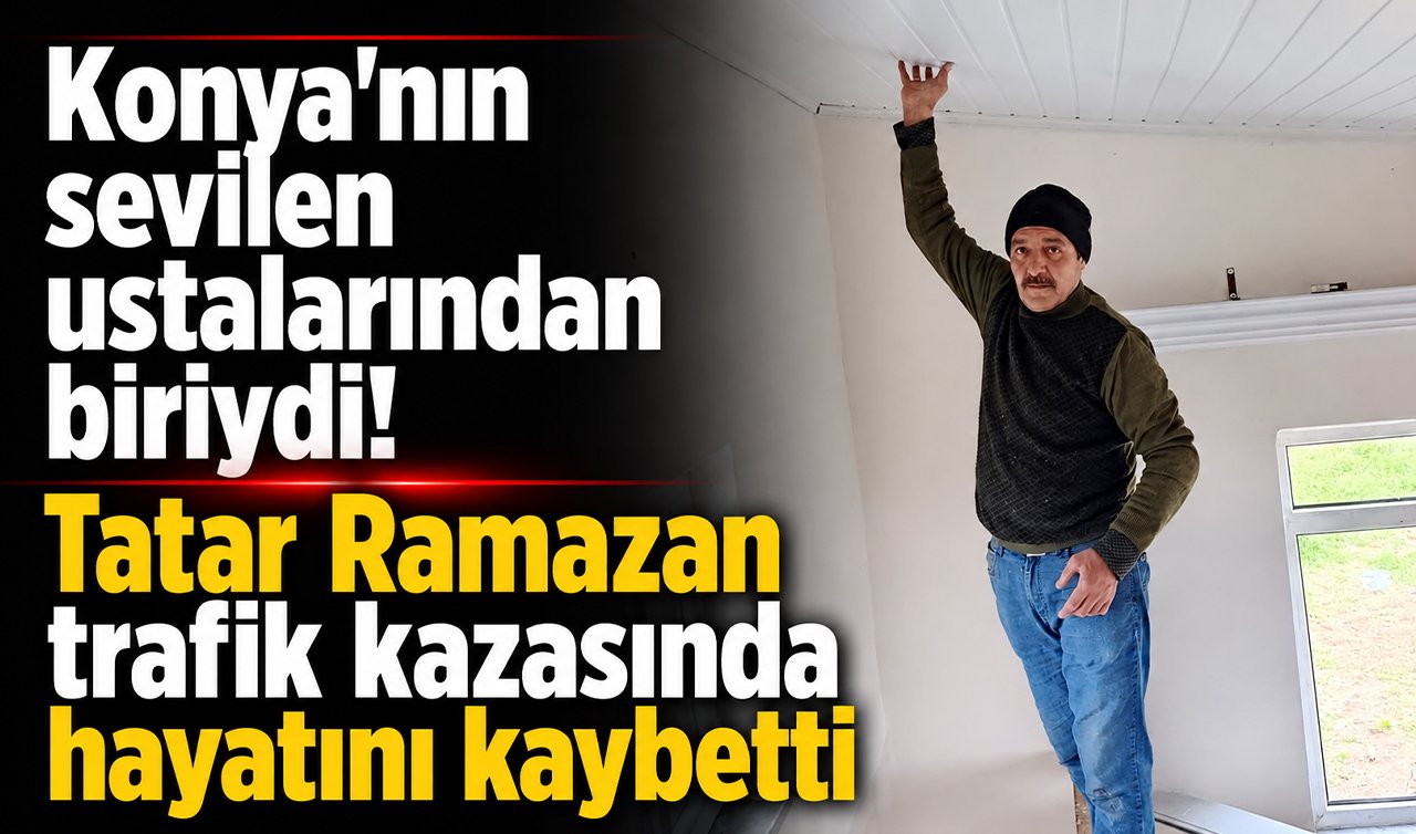 Konya’nın sevilen ustalarından biriydi! Tatar Ramazan trafik kazasında hayatını kaybetti