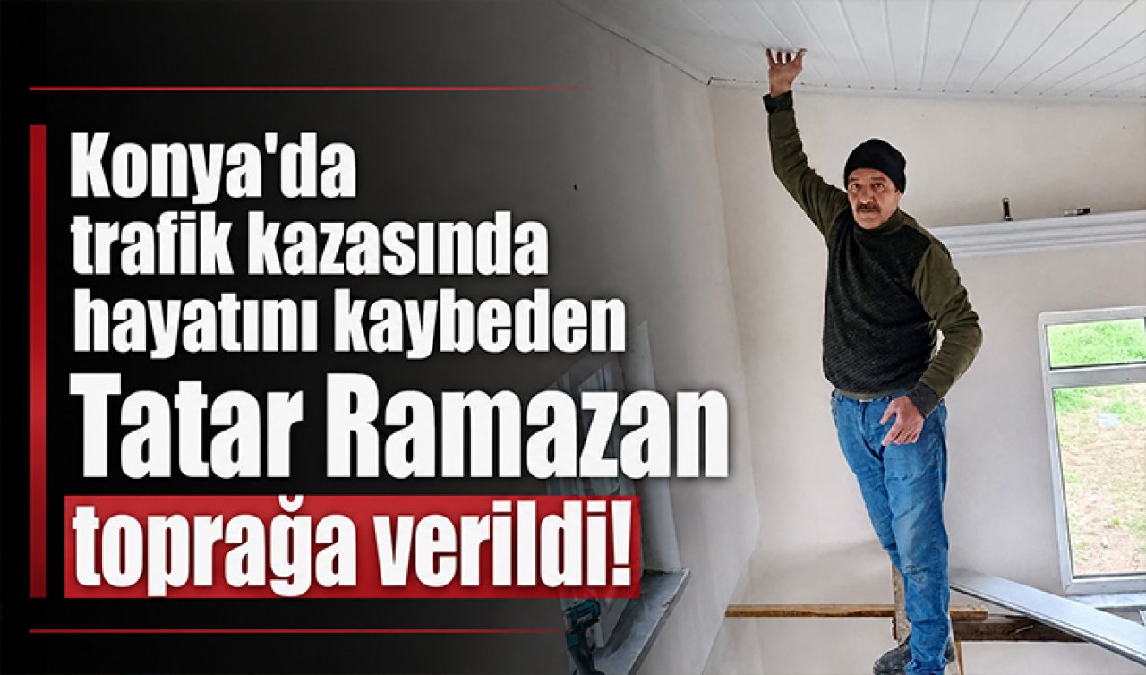 Konya’da trafik kazasında hayatını kaybeden Tatar Ramazan toprağa verildi!