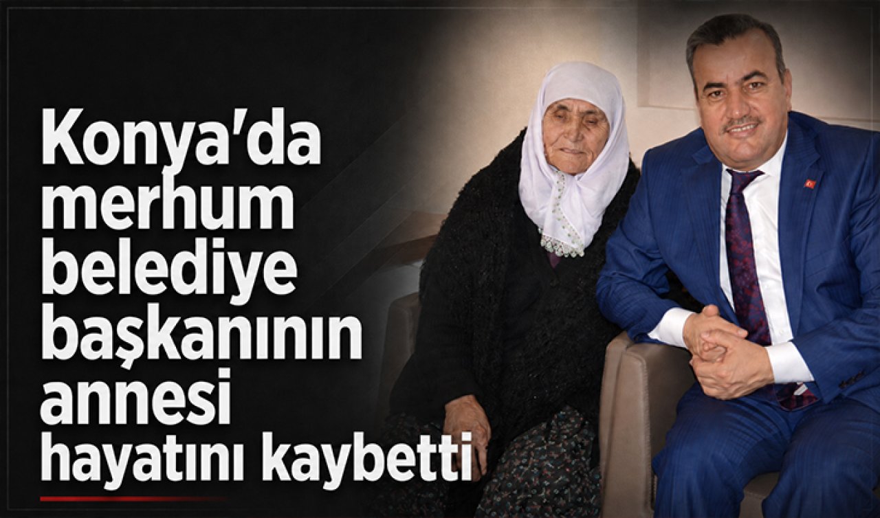 Konya’da merhum belediye başkanının annesi hayatını kaybetti