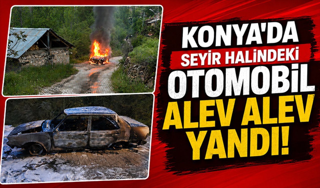 Konya’da seyir halindeki otomobil alev alev yandı! 