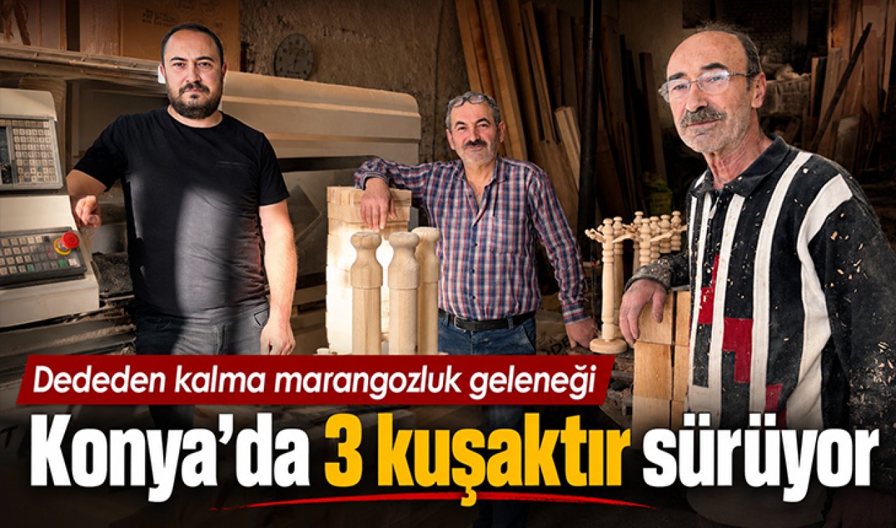 Dededen kalma marangozluk geleneği Konya’da 3 kuşaktır sürüyor! 