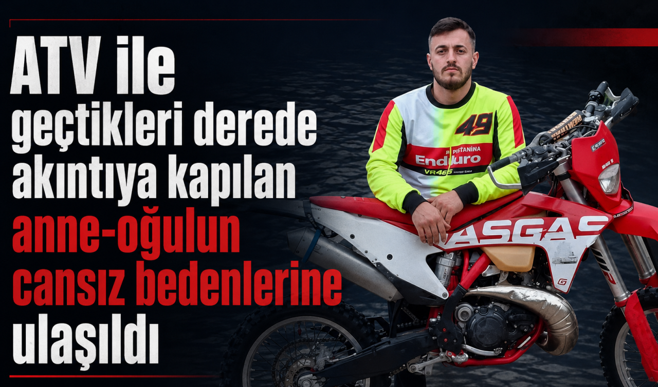 ATV ile geçtikleri derede akıntıya kapılan anne-oğulun cansız bedenlerine ulaşıldı