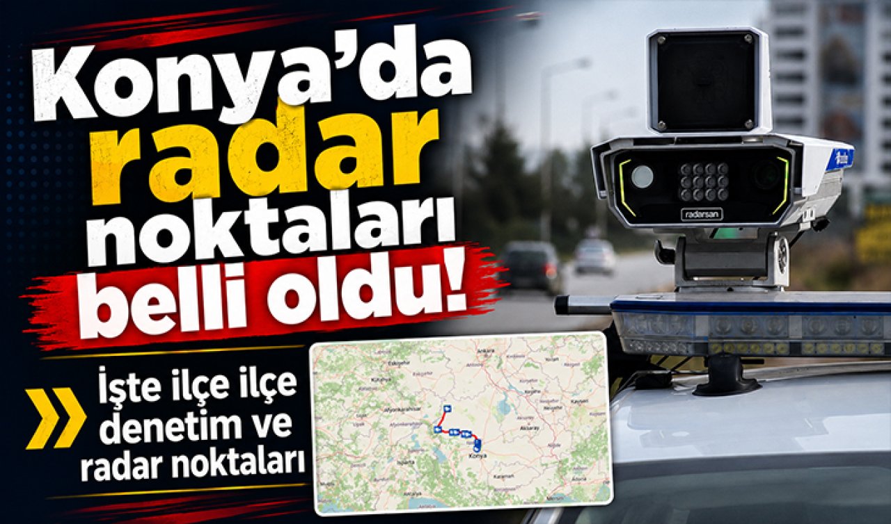 Konya’da radar noktaları belli oldu! İşte ilçe ilçe denetim ve radar noktaları