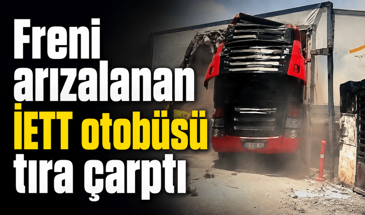 Freni arızalanan İETT otobüsü tıra çarptı