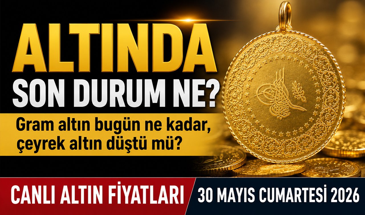 ALTINDA SON DURUM NE? Gram altın bugün ne kadar, çeyrek altın düştü mü? CANLI ALTIN FİYATLARI | 30 Mayıs Cumartesi 2026