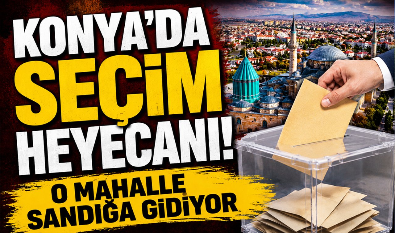 Konya’da seçim heyecanı! O mahalle sandığa gidiyor 
