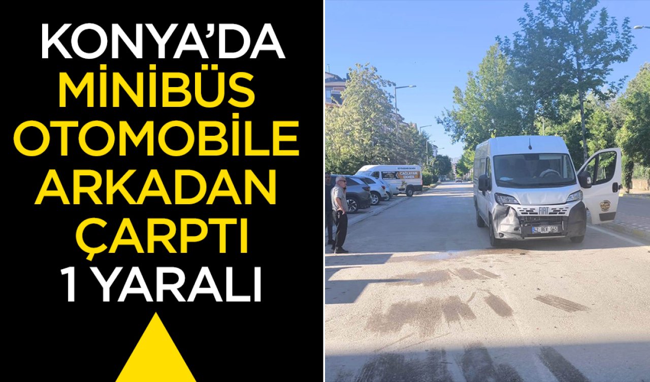 Konya’da minibüs otomobile arkadan çarptı: 1 yaralı