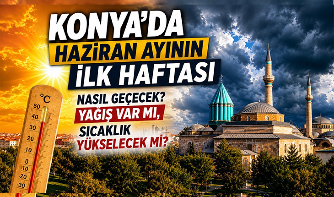 Konya’da Haziran ayının ilk haftası nasıl geçecek? Yağış var mı, sıcaklık yükselecek mi? 