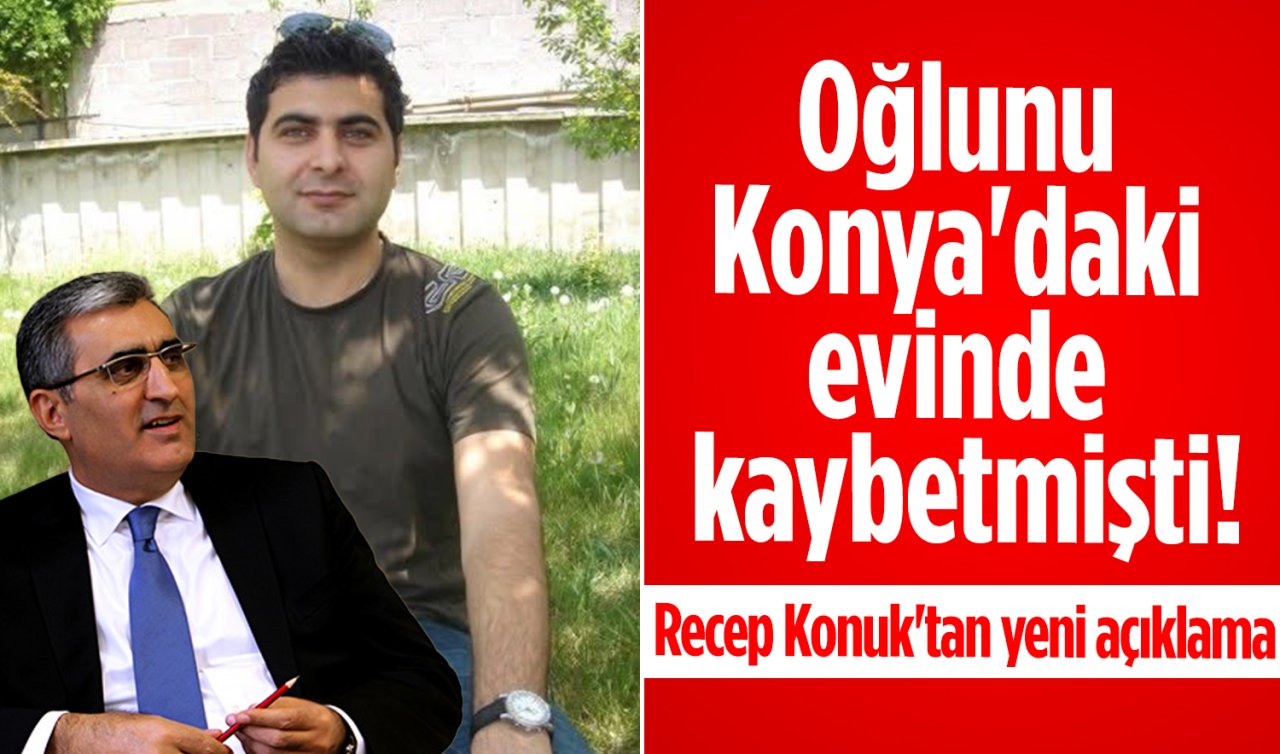 Oğlunu Konya’daki evinde kaybetmişti! Recep Konuk’tan yeni açıklama 