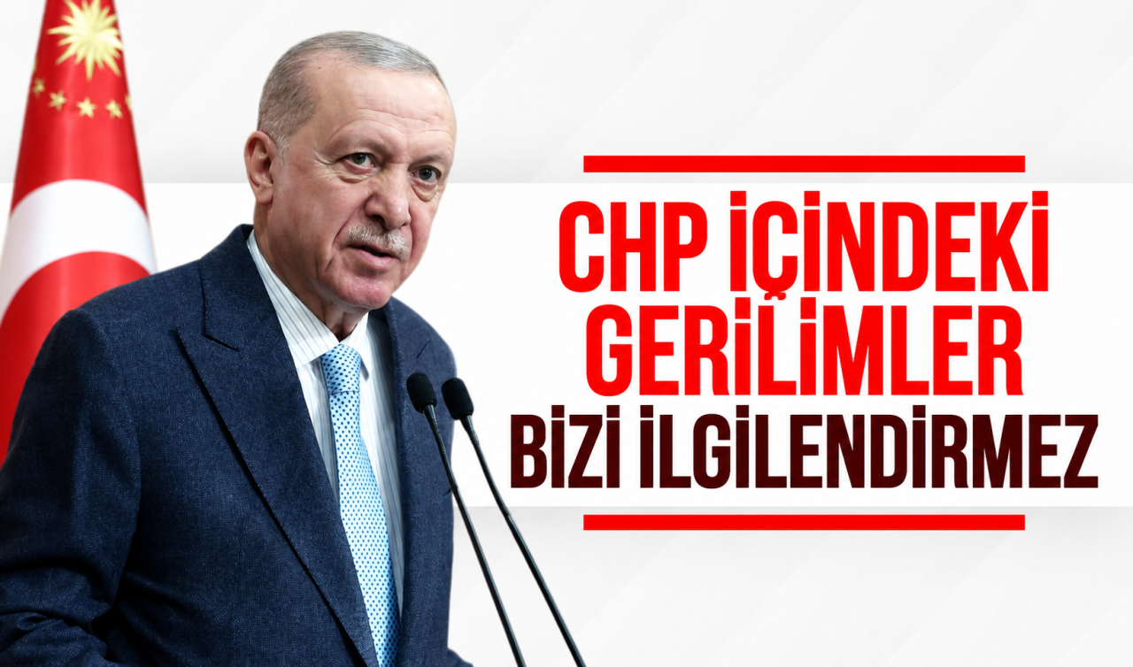 Cumhurbaşkanı Erdoğan: CHP içindeki gerilimler bizi ilgilendirmez