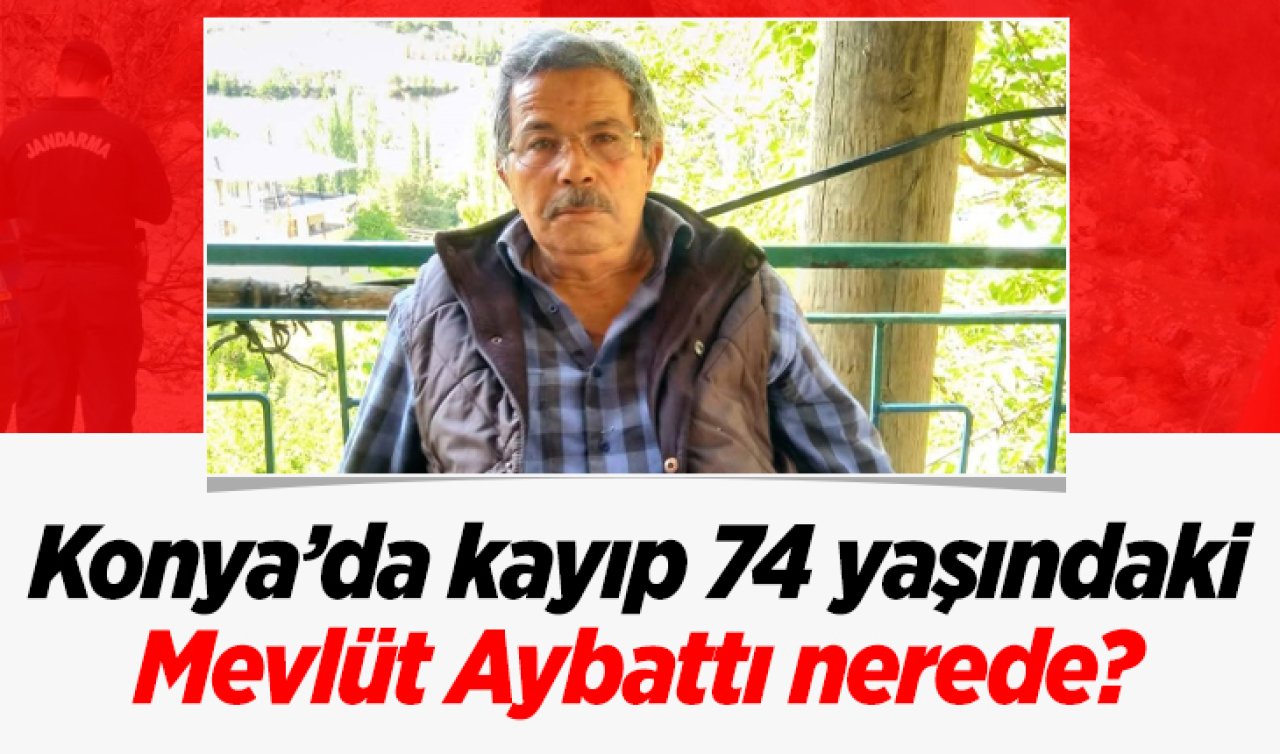 Konya’da kayıp 74 yaşındaki Mevlüt Aybattı nerede? Aylardır aranıyor 