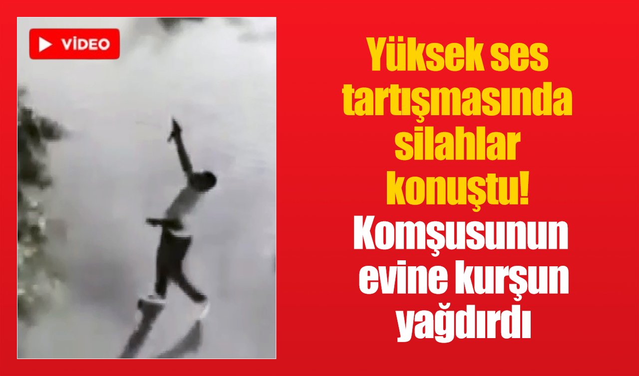 Yüksek ses tartışmasında silahlar konuştu! Komşusunun evine kurşun yağdırdı