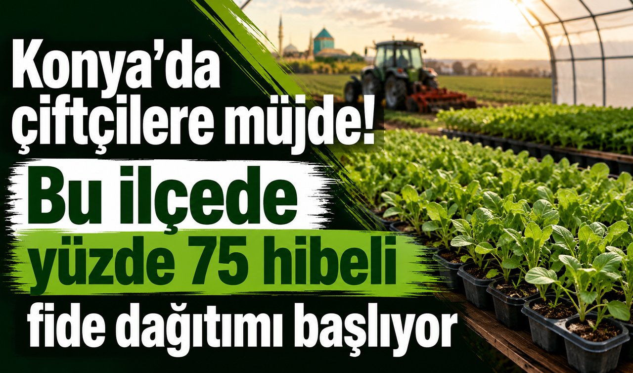 Konya’da çiftçilere müjde! Bu ilçede yüzde 75 hibeli fide dağıtımı başlıyor