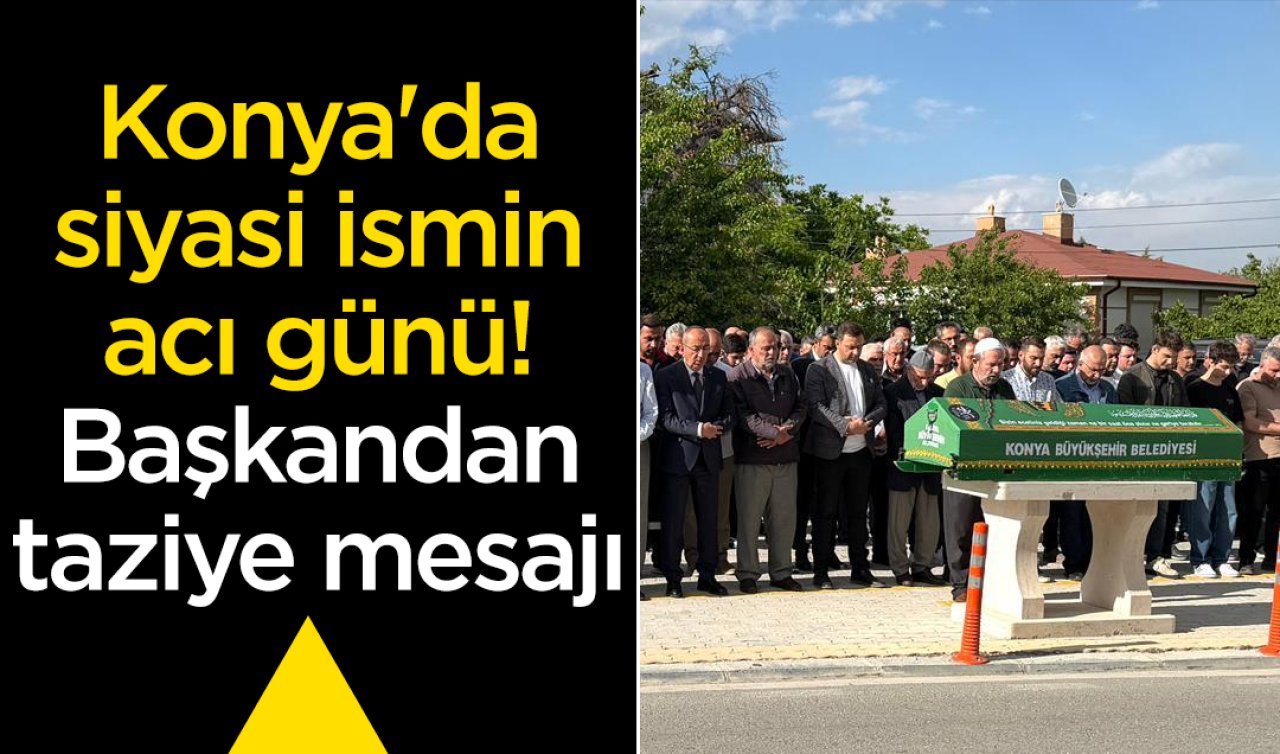 Konya’da siyasi ismin acı günü! Başkandan taziye mesajı 