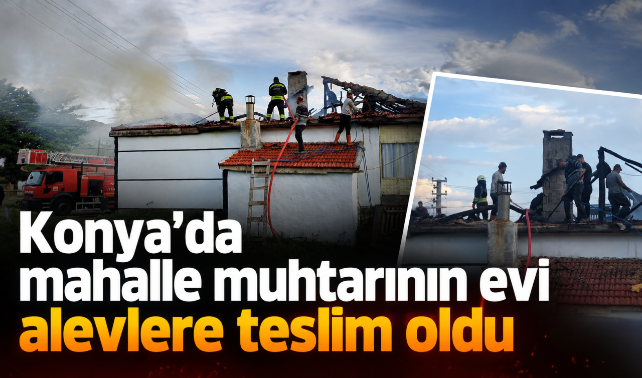 Konya’da mahalle muhtarının evi alevlere teslim oldu