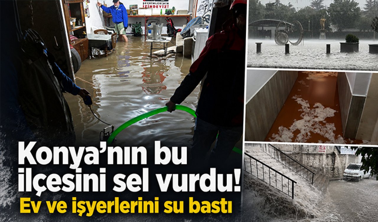 Konya’nın bu ilçesini sel vurdu!  Ev ve işyerlerini su bastı