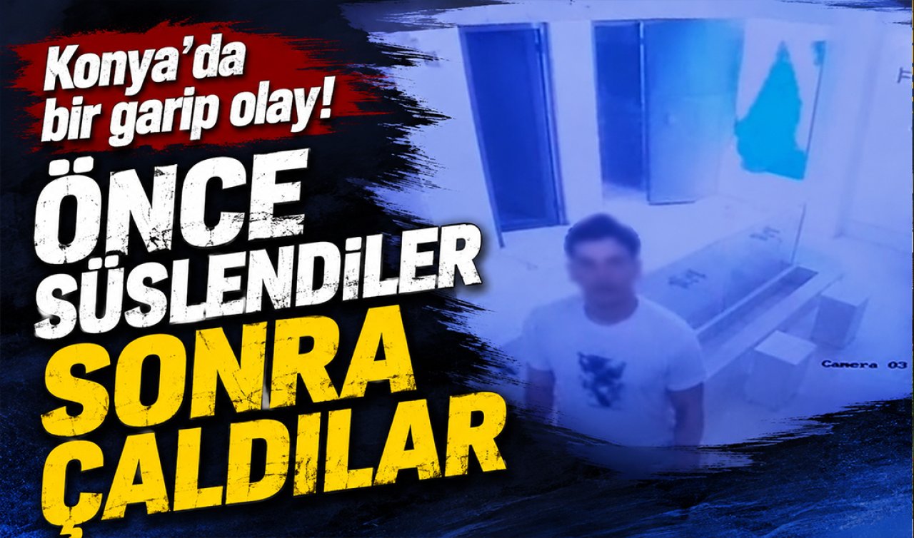Konya’da bir garip olay! Önce süslendiler sonra çaldılar
