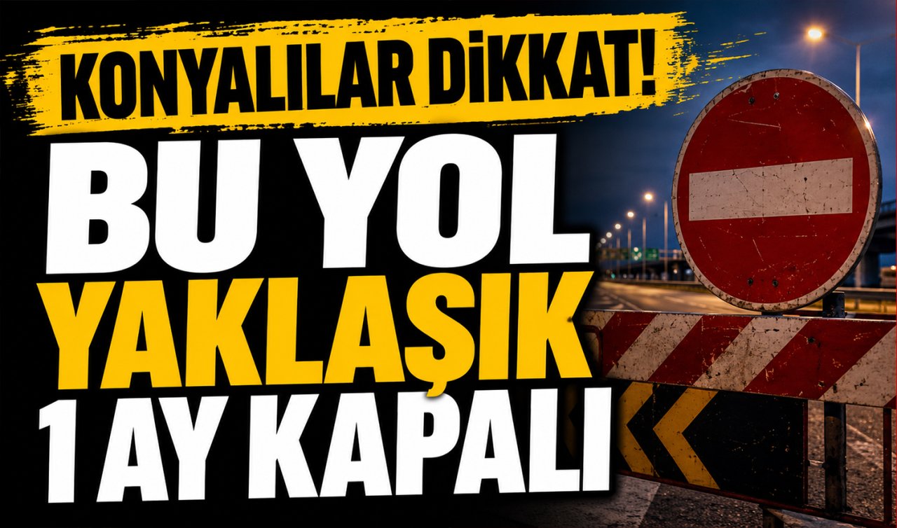 Konyalılar dikkat! Bu yol yaklaşık 1 ay kapalı 
