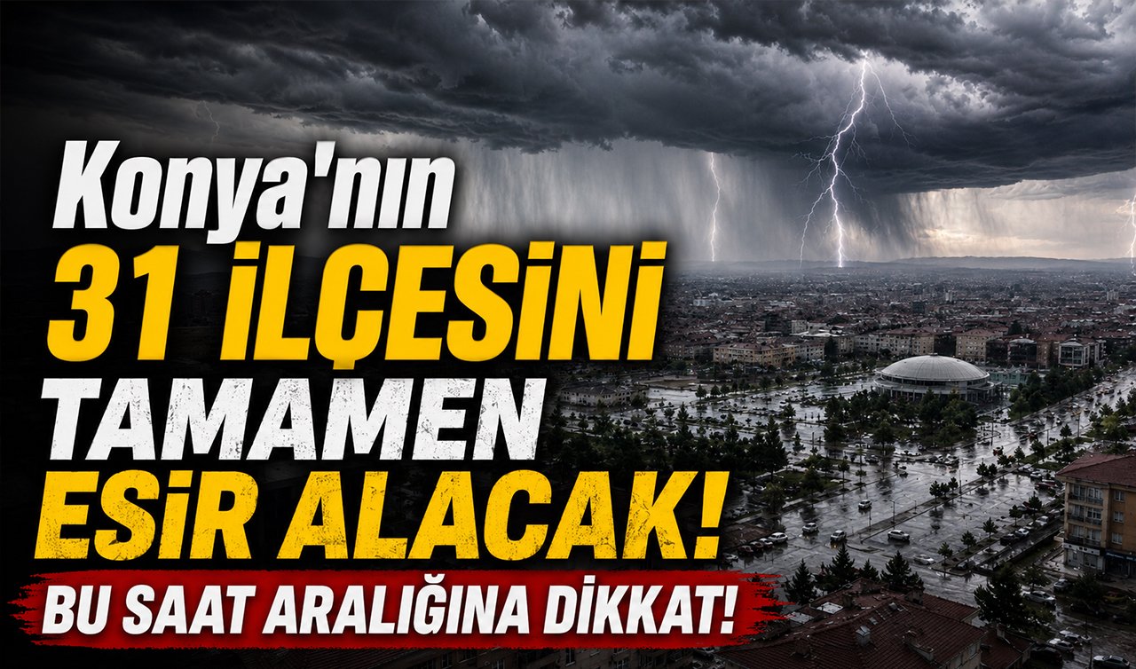 Konya’nın 31 ilçesini tamamen esir alacak! Bu saat aralığına dikkat!