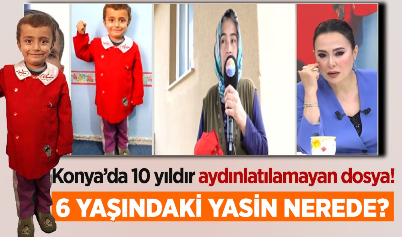 Konya’da 10 yıldır aydınlatılamayan dosya! 6 yaşındaki Yasin nerede?