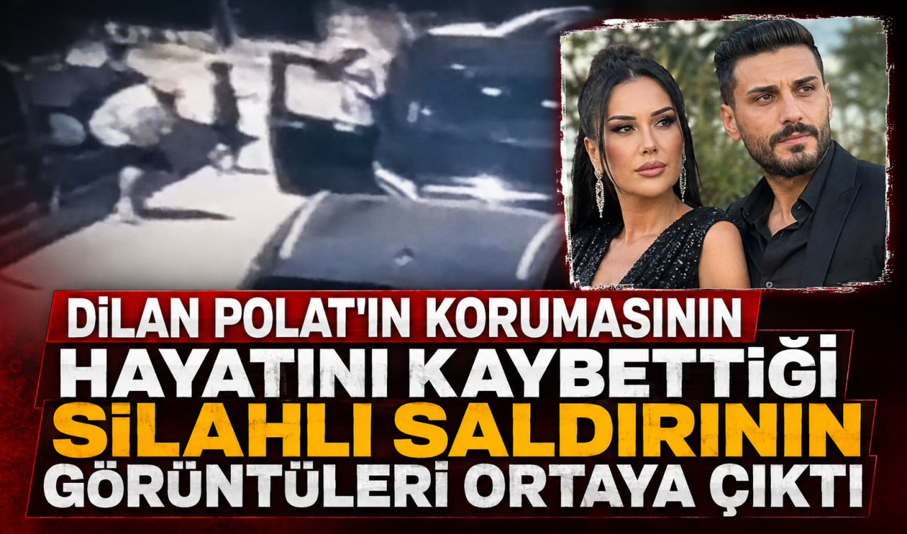 Dilan Polat’ın korumasının hayatını kaybettiği silahlı saldırının görüntüleri ortaya çıktı