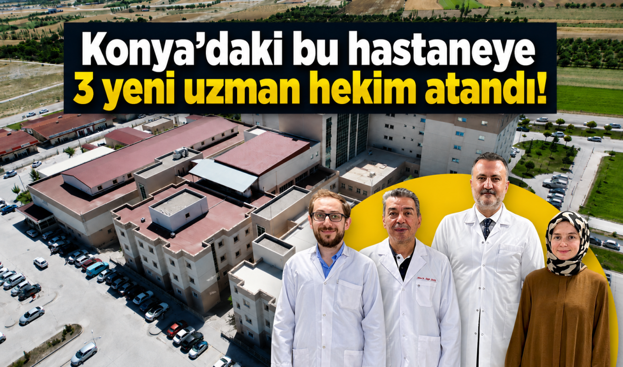 Konya’daki bu hastaneye 3 yeni uzman hekim atandı!