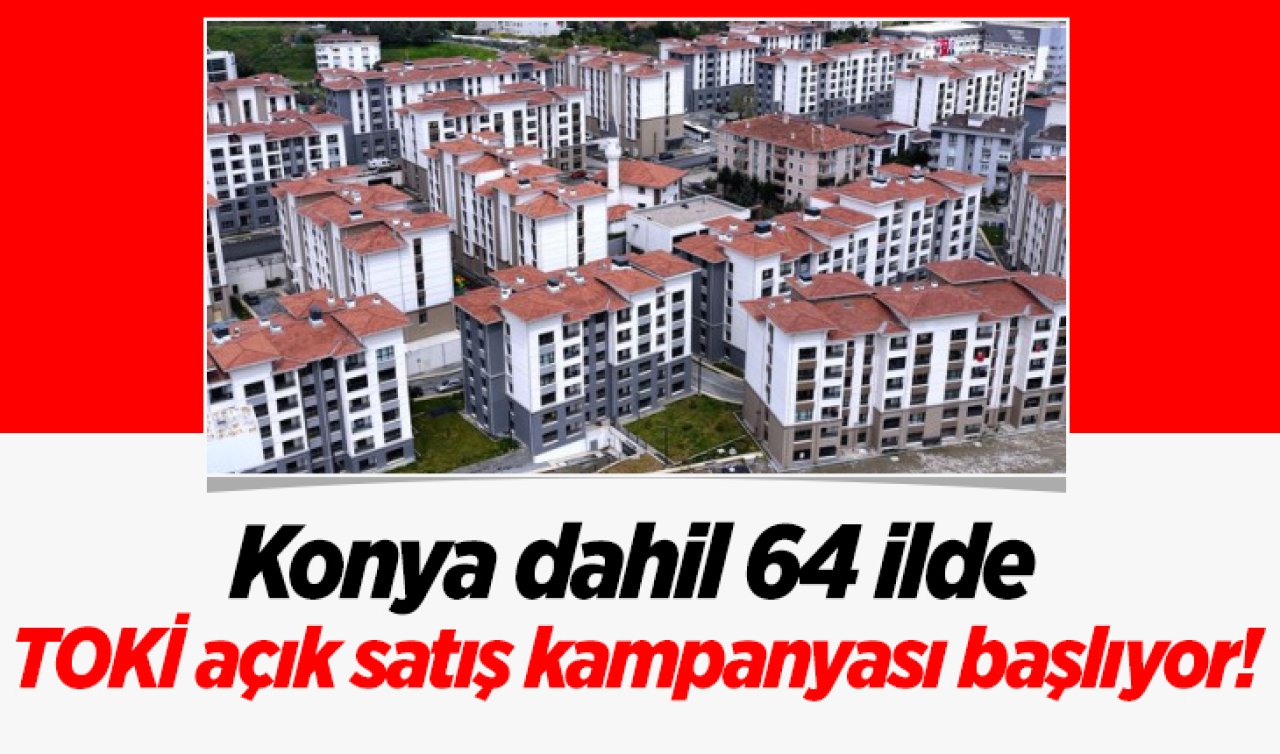 Konya dahil 64 ilde TOKİ açık satış kampanyası başlıyor! İşte tarihler 