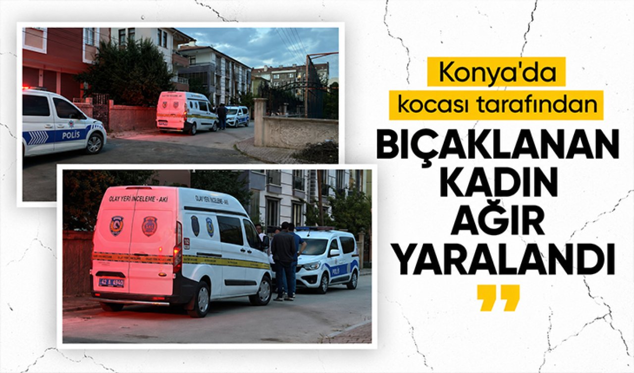 Konya’da kocası tarafından bıçaklanan kadın ağır yaralandı! 