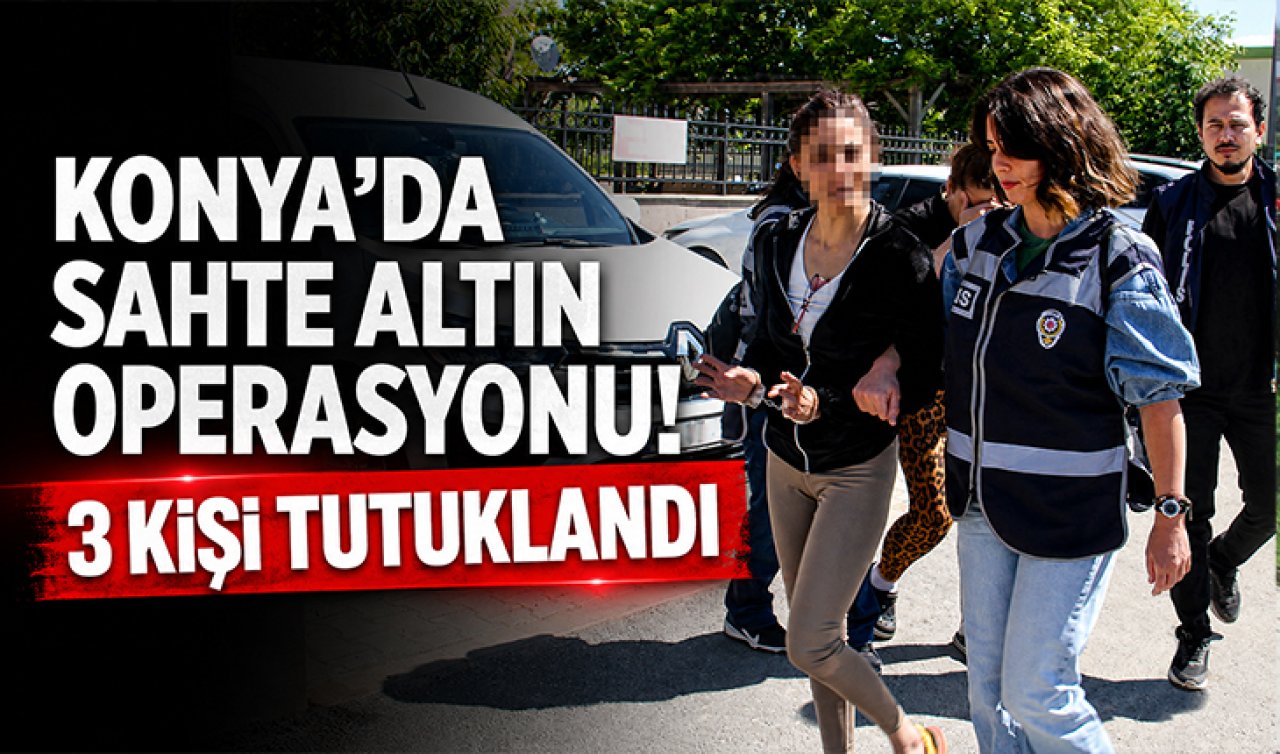 Konya’da sahte altın operasyonu! 3 kişi tutuklandı