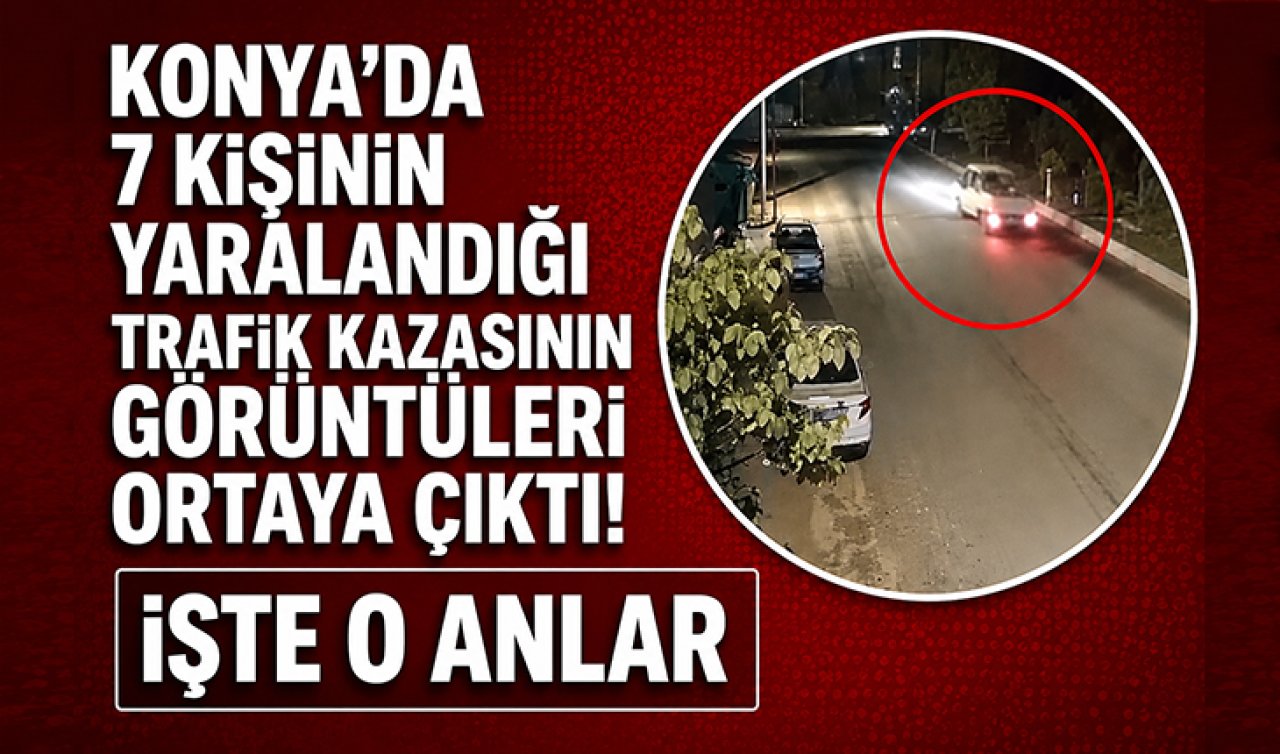 Konya’da 7 kişinin yaralandığı trafik kazasının görüntüleri ortaya çıktı! İşte o anlar