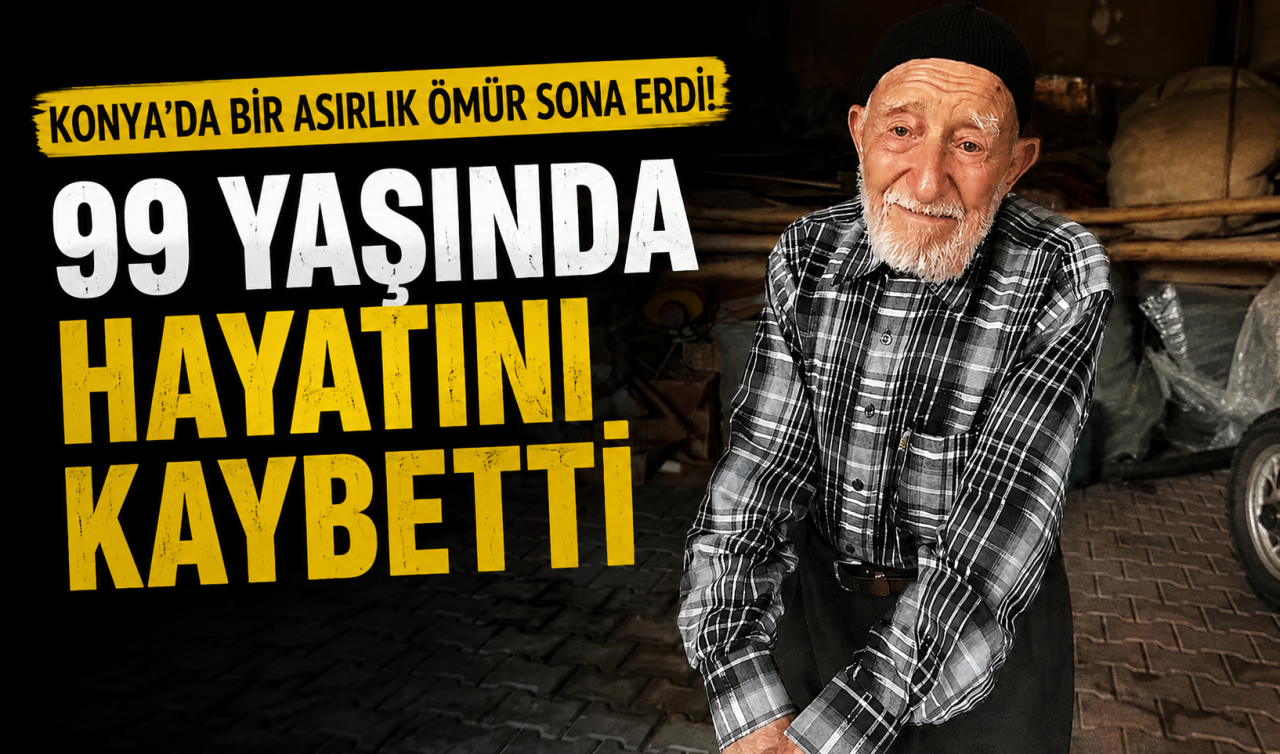 Konya’da bir asırlık ömür sona erdi! 99 yaşında hayatını kaybetti