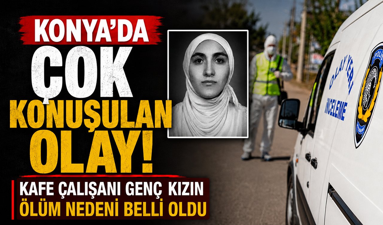 Konya’da çok konuşulan olay! Kafe çalışanı genç kızın ölüm nedeni belli oldu