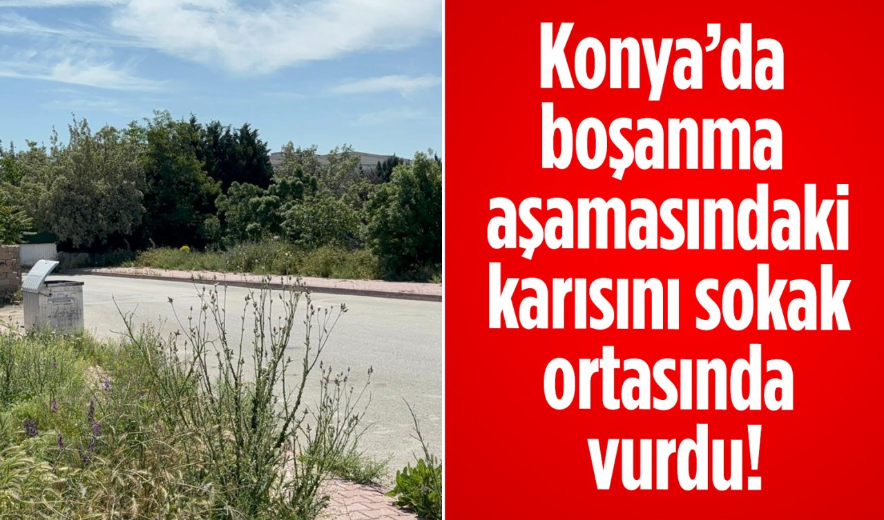Konya’da boşanma aşamasındaki karısını sokak ortasında vurdu! 