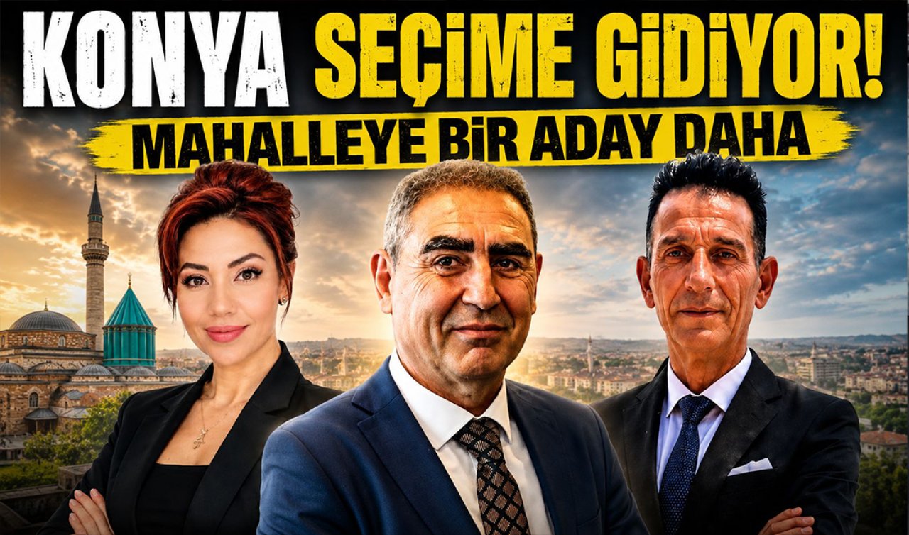 Konya seçime gidiyor! Mahalleye bir aday daha 