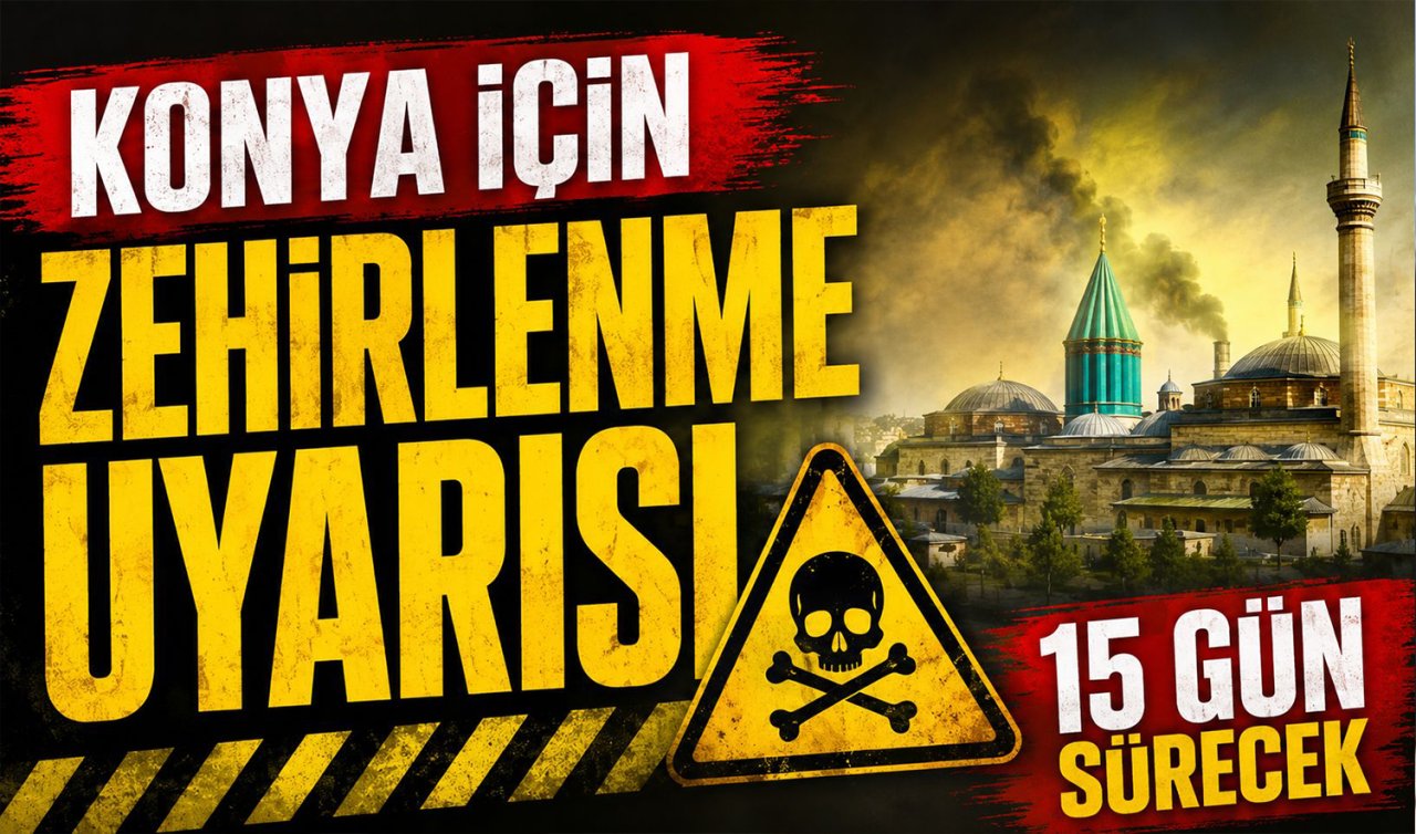 Konya için zehirlenme uyarısı verildi! 15 gün sürecek 