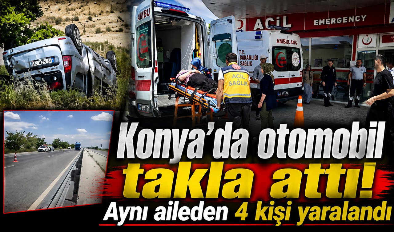 Konya’da otomobil takla attı! Aynı aileden 4 kişi yaralandı