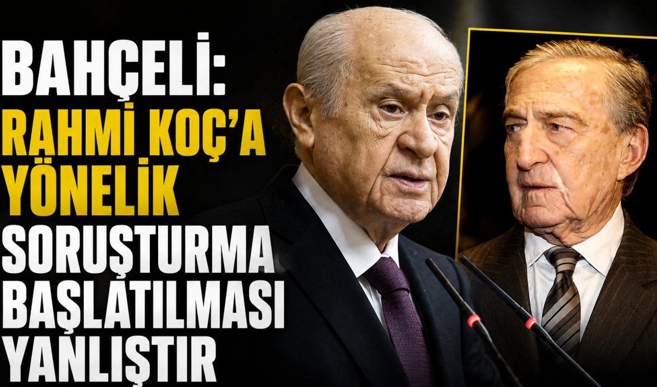 Bahçeli: Rahmi Koç’a yönelik soruşturma başlatılması yanlıştır
