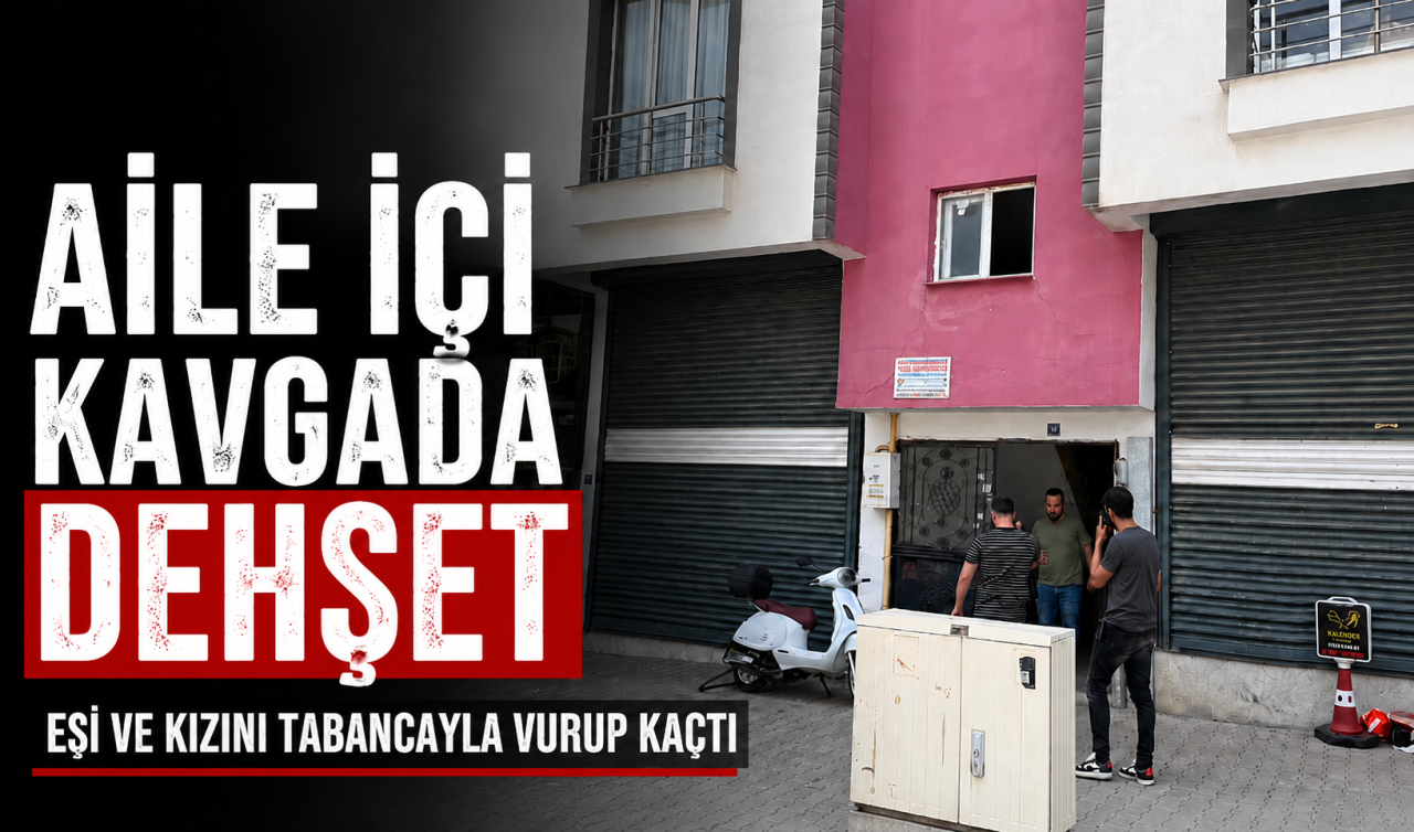  Aile içi kavgada dehşet: Eşi ve kızını tabancayla vurup kaçtı 