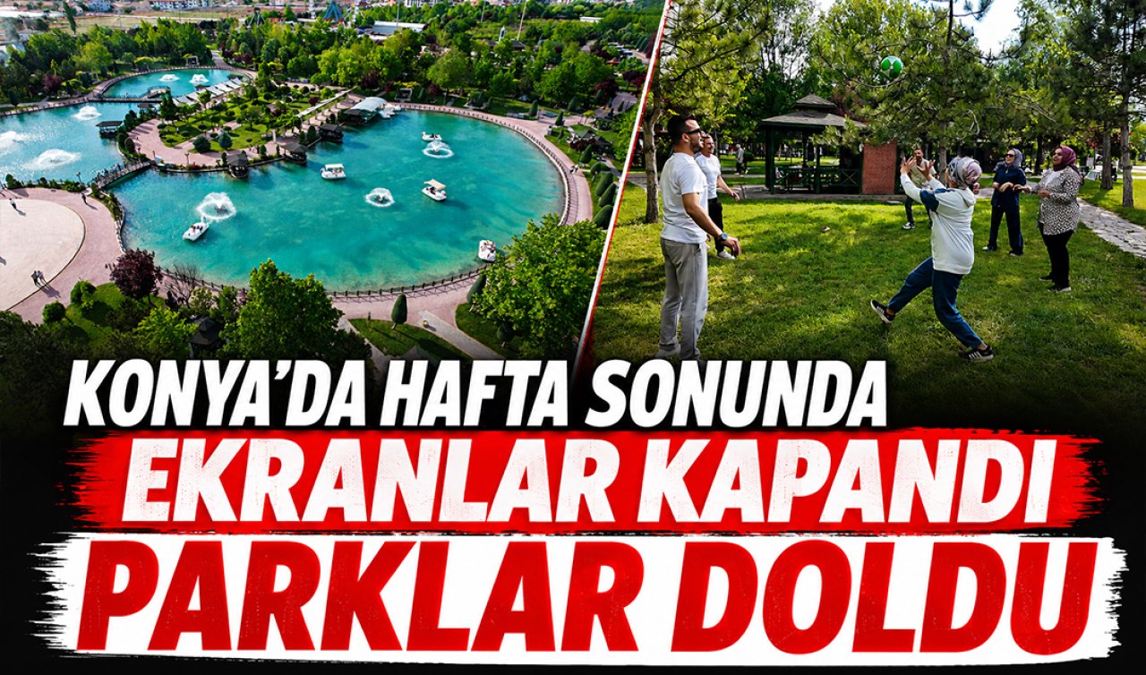 Konya’da hafta sonunda ekranlar kapandı parklar doldu