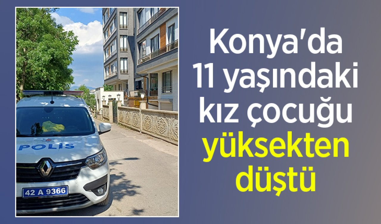 Konya’da 11 yaşındaki kız çocuğu yüksekten düştü 